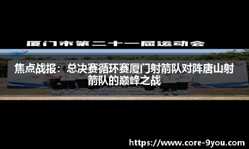 焦点战报：总决赛循环赛厦门射箭队对阵唐山射箭队的巅峰之战