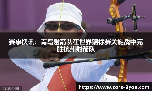 赛事快讯：青岛射箭队在世界锦标赛关键战中完胜杭州射箭队